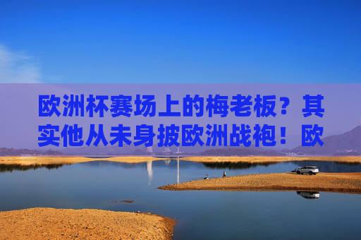 欧洲杯赛场上的梅老板?其实他从未身披欧洲战袍!欧洲杯赛场上的梅老板?他从未身披欧洲战袍!