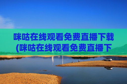咪咕在线观看免费直播下载(咪咕在线观看免费直播下载安装)