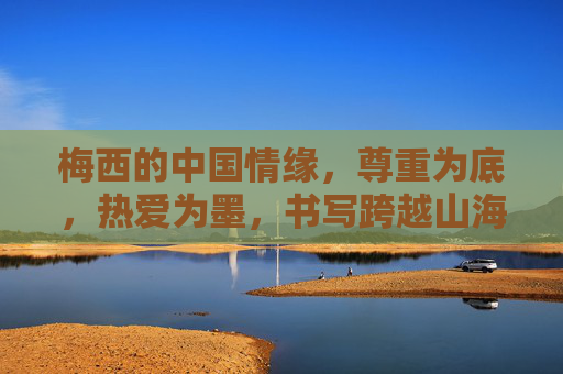 梅西的中国情缘,尊重为底,热爱为墨,书写跨越山海的体育佳话