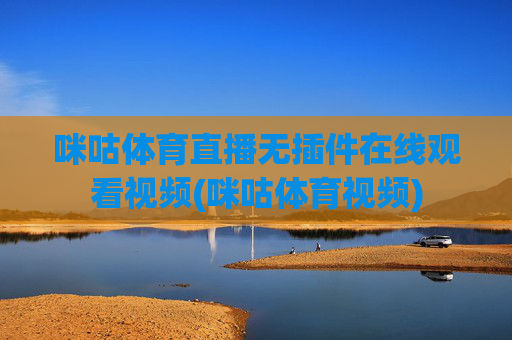 咪咕体育直播无插件在线观看视频(咪咕体育视频)