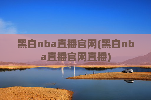 黑白nba直播官网(黑白nba直播官网直播)