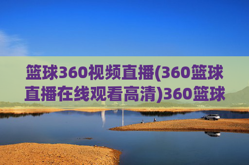 篮球360视频直播(360篮球直播在线观看高清)360篮球高清视频直播在线观看