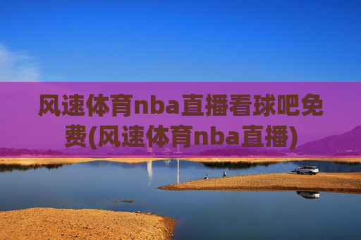 风速体育nba直播看球吧免费(风速体育nba直播)