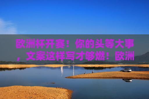 欧洲杯开赛!你的头等大事,文案这样写才够燃!欧洲杯头等大事,文案这样写才够燃!