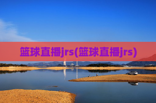 篮球直播jrs(篮球直播jrs)
