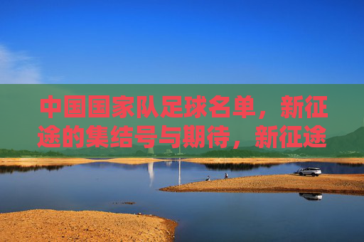 中国国家队足球名单,新征途的集结号与期待,新征途集结号,中国国家队足球名单的期待