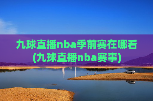 九球直播nba季前赛在哪看(九球直播nba赛事)