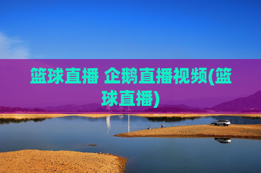 篮球直播 企鹅直播视频(篮球直播)