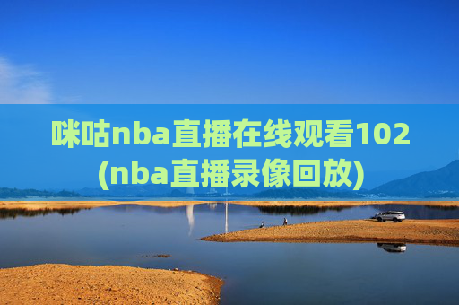 咪咕nba直播在线观看102(nba直播录像回放)