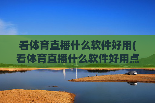 看体育直播什么软件好用(看体育直播什么软件好用点)