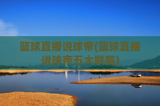 篮球直播说球帝(篮球直播说球帝五大联赛)