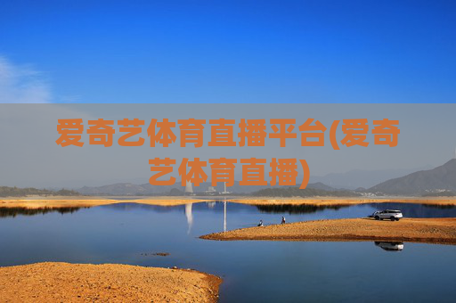 爱奇艺体育直播平台(爱奇艺体育直播)