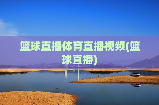 篮球直播体育直播视频(篮球直播)
