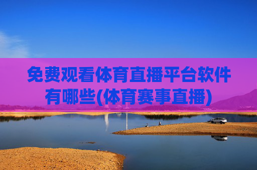 免费观看体育直播平台软件有哪些(体育赛事直播)