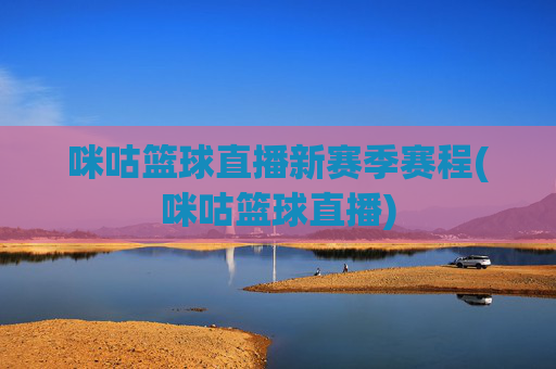 咪咕篮球直播新赛季赛程(咪咕篮球直播)