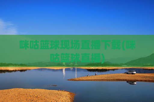 咪咕篮球现场直播下载(咪咕篮球直播)