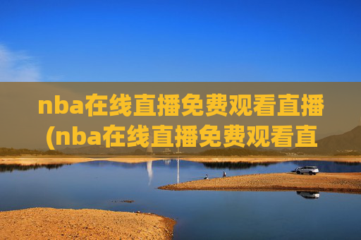 nba在线直播免费观看直播(nba在线直播免费观看直播)