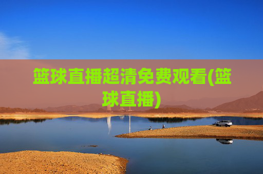 篮球直播超清免费观看(篮球直播)