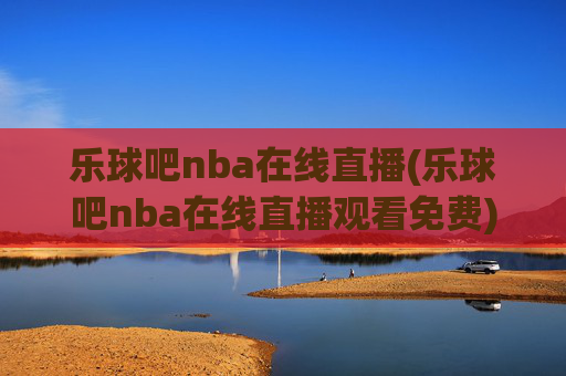 乐球吧nba在线直播(乐球吧nba在线直播观看免费)