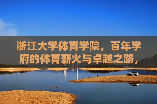 浙江大学体育学院,百年学府的体育薪火与卓越之路,浙江大学体育学院,百年薪火与卓越之路