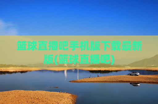 篮球直播吧手机版下载最新版(篮球直播吧)