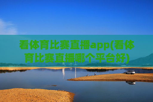 看体育比赛直播app(看体育比赛直播哪个平台好)
