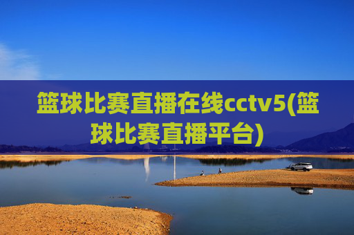 篮球比赛直播在线cctv5(篮球比赛直播平台)