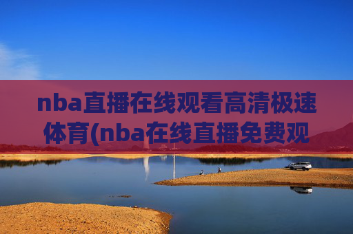 nba直播在线观看高清极速体育(nba在线直播免费观看直播)