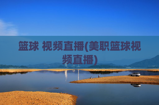 篮球 视频直播(美职篮球视频直播)