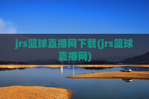 jrs篮球直播网下载(jrs篮球直播网)