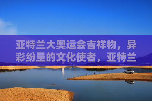 亚特兰大奥运会吉祥物，异彩纷呈的文化使者，亚特兰大奥运会吉祥物，异彩纷呈的文化使者