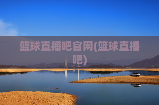 篮球直播吧官网(篮球直播吧)