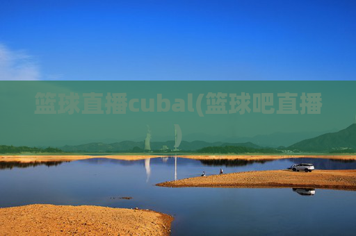 篮球直播cubal(篮球吧直播)