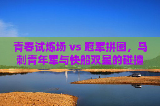 青春试炼场 vs 冠军拼图，马刺青年军与快船双星的碰撞，青春试炼场VS冠军拼图，马刺青年军与快船双星碰撞