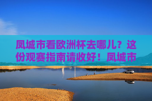 凤城市看欧洲杯去哪儿?这份观赛指南请收好!凤城市看欧洲杯去哪儿?观赛指南请收好!
