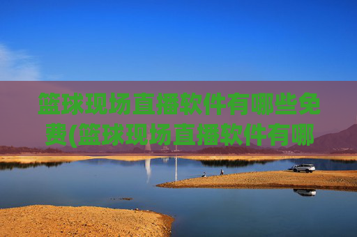篮球现场直播软件有哪些免费(篮球现场直播软件有哪些免费的)