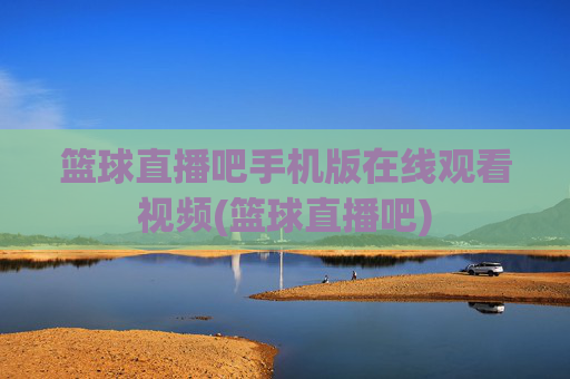篮球直播吧手机版在线观看视频(篮球直播吧)