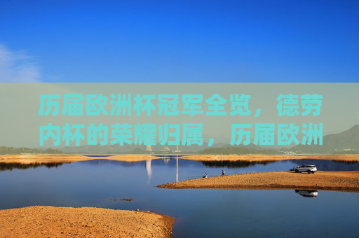 历届欧洲杯冠军全览，德劳内杯的荣耀归属，历届欧洲杯冠军全览，德劳内杯荣耀归属
