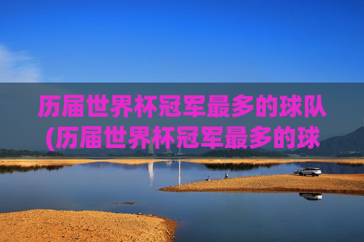 历届世界杯冠军最多的球队(历届世界杯冠军最多的球队排名)