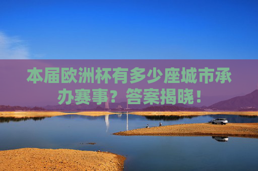 本届欧洲杯有多少座城市承办赛事?答案揭晓!