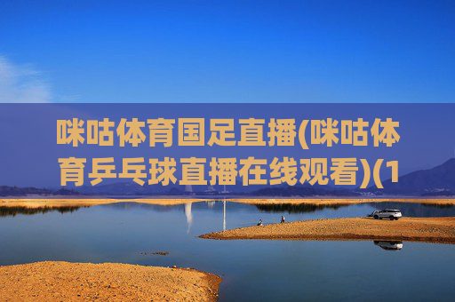 咪咕体育国足直播(咪咕体育乒乓球直播在线观看)(1)