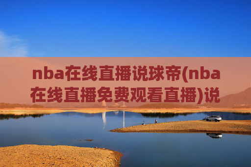 nba在线直播说球帝(nba在线直播免费观看直播)说球帝免费NBA在线直播