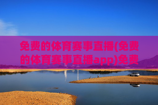 免费的体育赛事直播(免费的体育赛事直播app)免费体育赛事直播APP