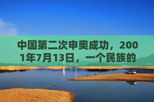 中国第二次申奥成功，2001年7月13日，一个民族的圆梦时刻，2001年7月13日，中国申奥圆梦时刻