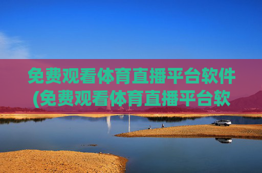 免费观看体育直播平台软件(免费观看体育直播平台软件下载)免费观看体育直播平台软件下载