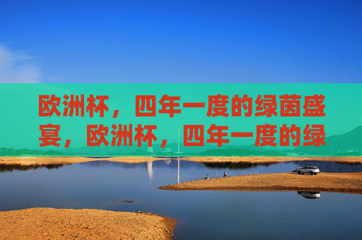 欧洲杯，四年一度的绿茵盛宴，欧洲杯，四年一度的绿茵盛宴