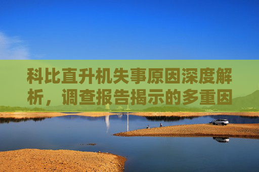 科比直升机失事原因深度解析,调查报告揭示的多重因素