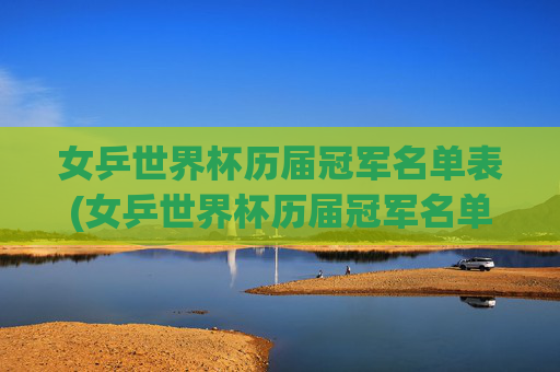 女乒世界杯历届冠军名单表(女乒世界杯历届冠军名单表格)