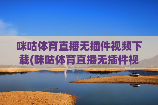 咪咕体育直播无插件视频下载(咪咕体育直播无插件视频下载安装)咪咕体育直播无插件视频下载