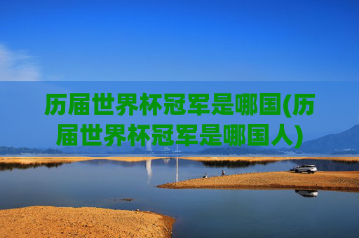 历届世界杯冠军是哪国(历届世界杯冠军是哪国人)